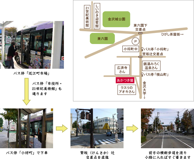 バス停「近江町市場」→バス停「市役所・21世紀美術館」も通ります→バス停「小将町」で下車→賢坂（けんさか）辻交差点を直進→前方の横断歩道を渡り小路に入ればすぐ着きます